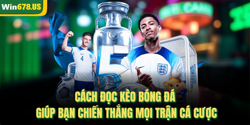 Cách Đọc Kèo Bóng Đá Giúp Bạn Chiến Thắng Mọi Trận Cá Cược