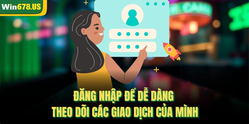 Đăng nhập để dễ dàng theo dõi các giao dịch của mình