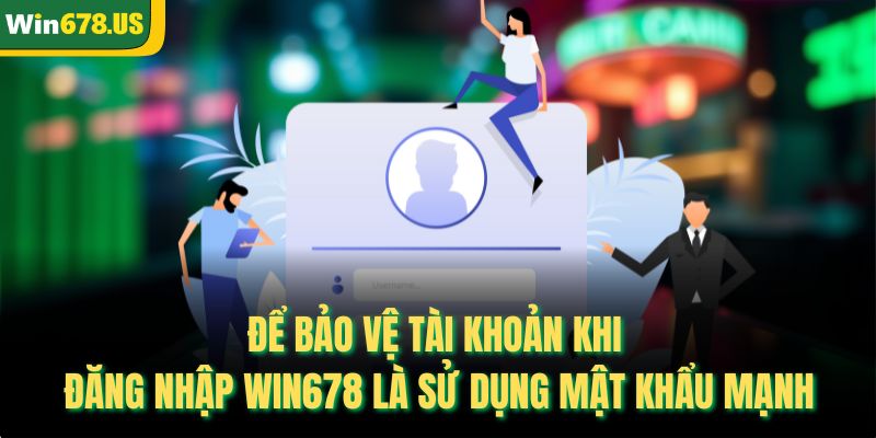 Để bảo vệ tài khoản khi đăng nhập Win678 là sử dụng mật khẩu mạnh
