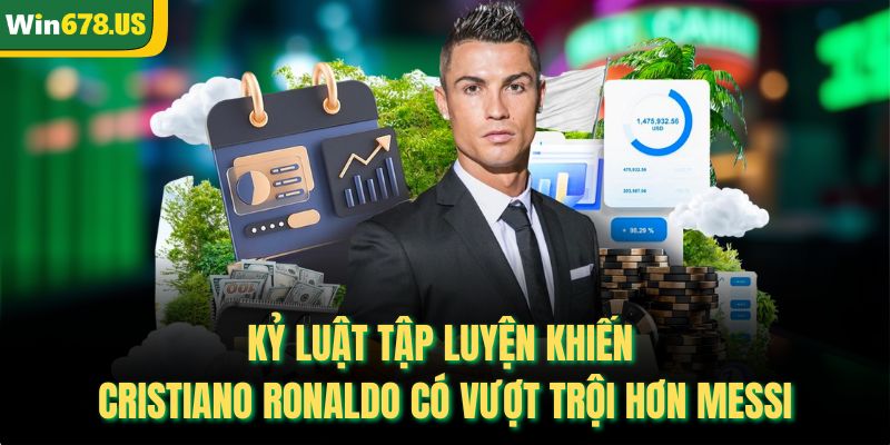 Kỷ luật tập luyện khiến Cristiano Ronaldo có vượt trội hơn Messi