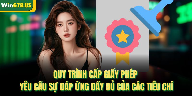 Quy trình cấp giấy phép yêu cầu sự đáp ứng đầy đủ của các tiêu chí