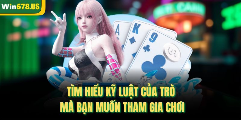 Tìm hiểu kỹ luật của trò mà bạn muốn tham gia chơi