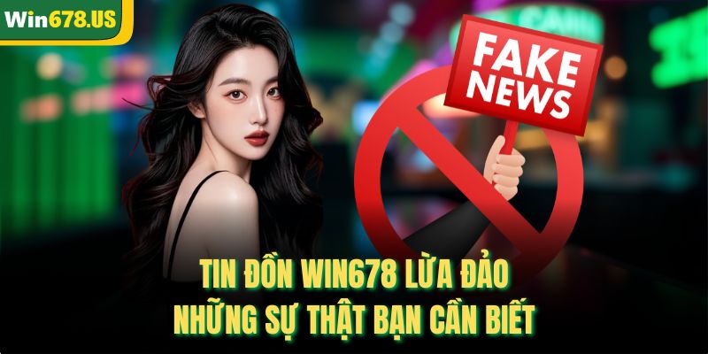 Tin Đồn WIN678 Lừa Đảo - Những Sự Thật Bạn Cần Biết