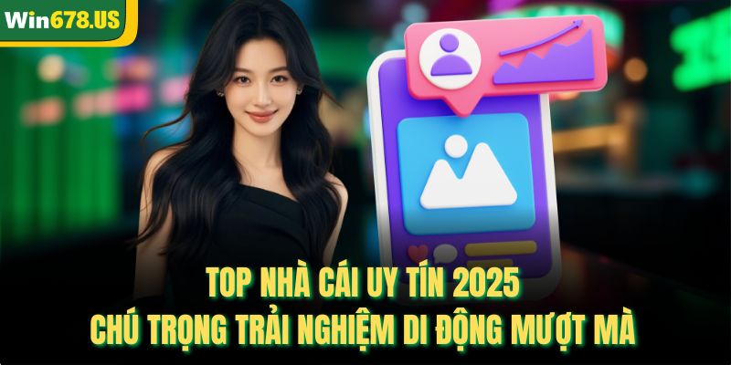 Top nhà cái uy tín 2025 chú trọng trải nghiệm di động mượt mà