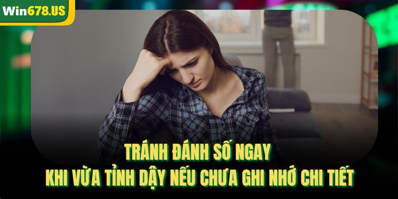 Tránh đánh số ngay khi vừa tỉnh dậy nếu chưa ghi nhớ chi tiết